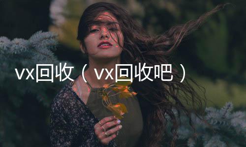 vx回收vx回收（vx回收吧）